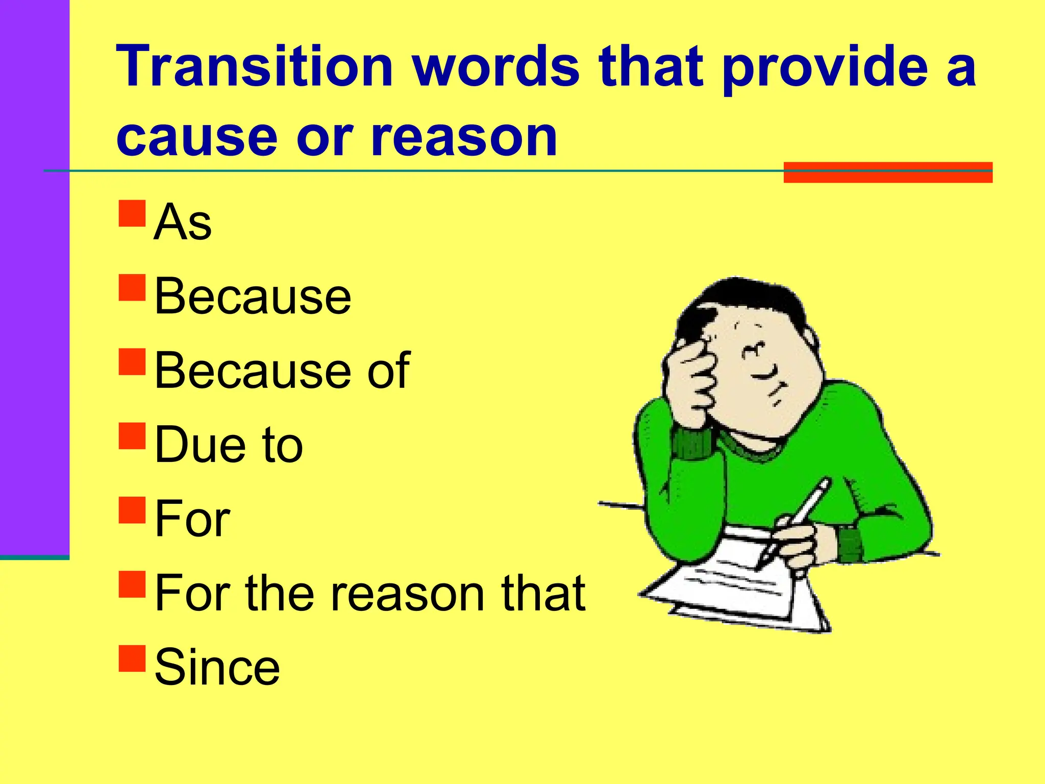 Transition words that provide a
cause or reason
As
Because
Because of
Due to
For
For the reason that
Since
 