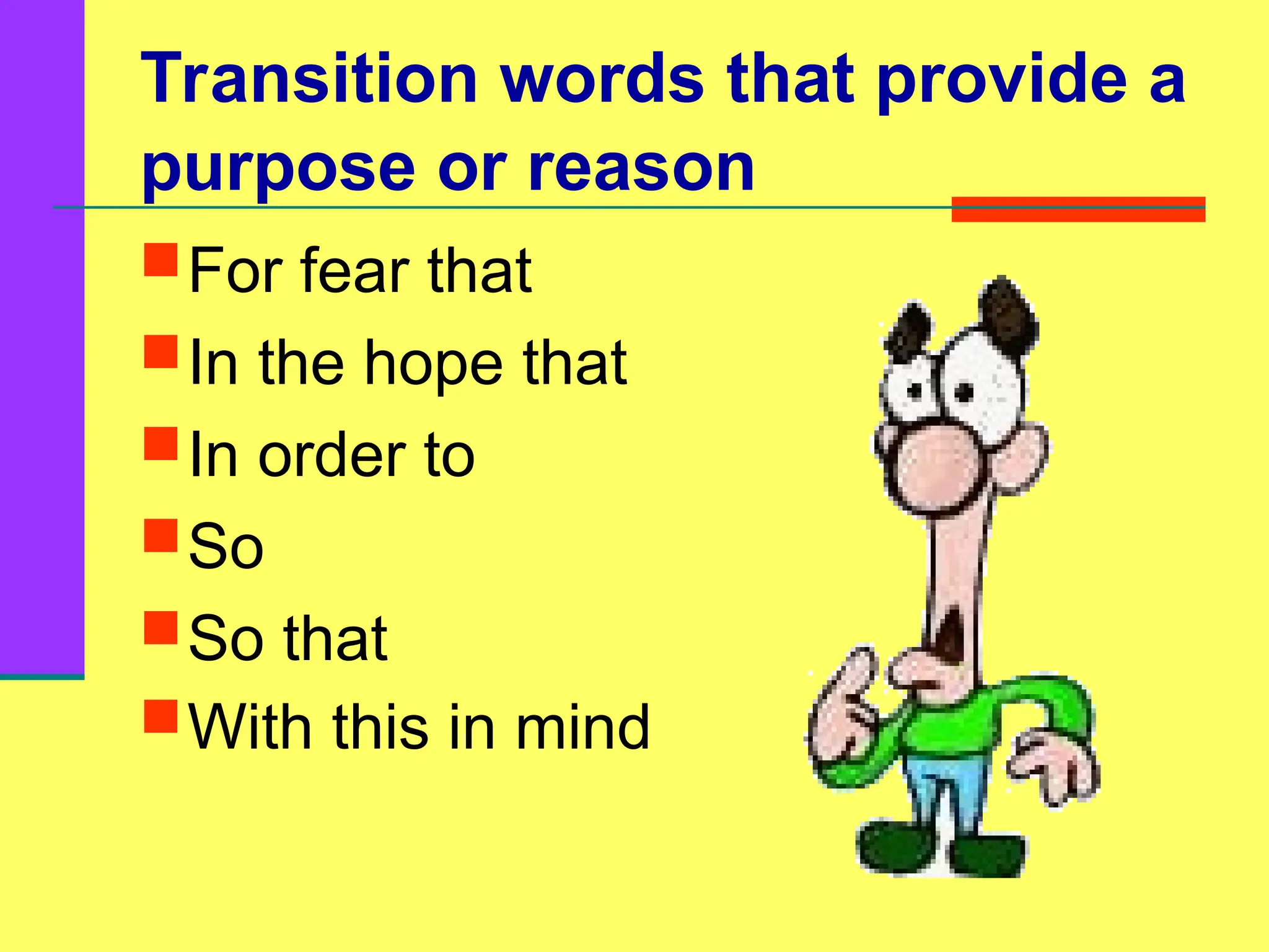 Transition words that provide a
purpose or reason
For fear that
In the hope that
In order to
So
So that
With this in mind
 