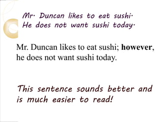 Mr. Duncan likes to eat sushi.
He does not want sushi today.
Mr. Duncan likes to eat sushi; however,
he does not want sushi today.
This sentence sounds better and
is much easier to read!
 