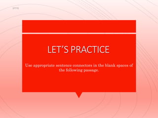 LET’S PRACTICE
Use appropriate sentence connectors in the blank spaces of
the following passage.
2/7/15
 