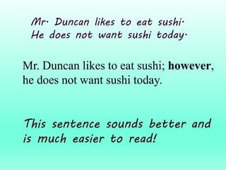Mr. Duncan likes to eat sushi.
He does not want sushi today.
Mr. Duncan likes to eat sushi; however,
he does not want sushi today.
This sentence sounds better and
is much easier to read!
 