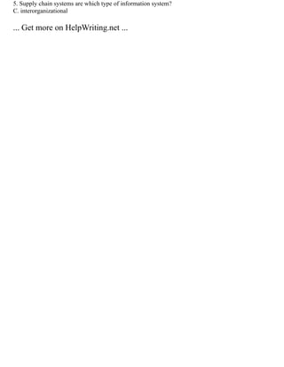 5. Supply chain systems are which type of information system?
C. interorganizational
... Get more on HelpWriting.net ...
 