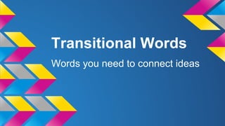 Transitional Words
Words you need to connect ideas
 
