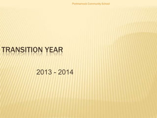 TRANSITION YEAR
2013 - 2014
Portmarnock Community School
 