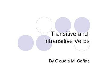 Transitive and
Intransitive Verbs
By Claudia M. Cañas

 