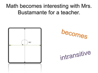 Math becomes interesting with Mrs.
    Bustamante for a teacher.
 