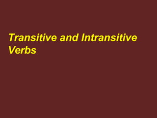 Transitive and Intransitive
Verbs
 
