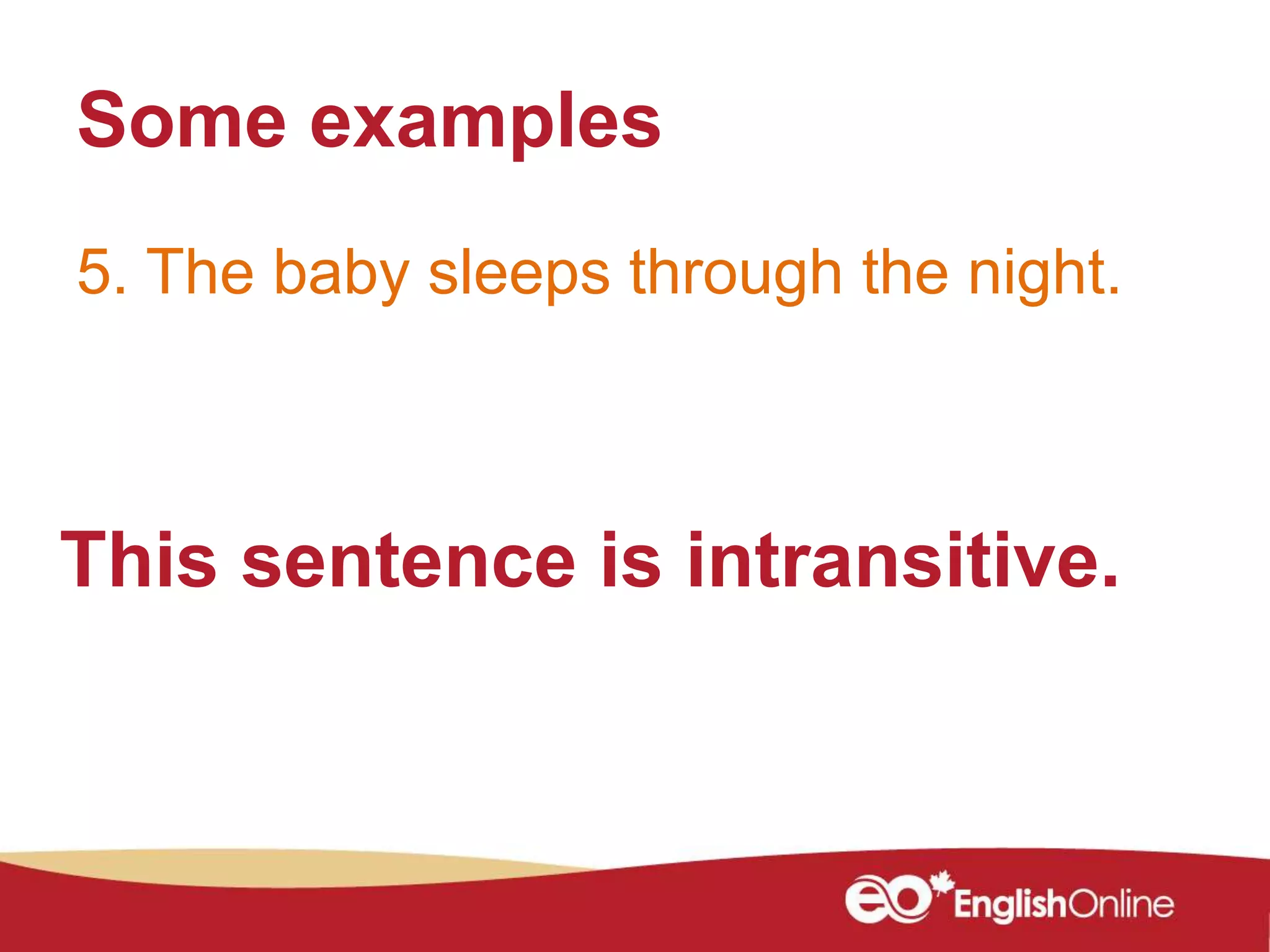 Some examples
This sentence is intransitive.
5. The baby sleeps through the night.
 