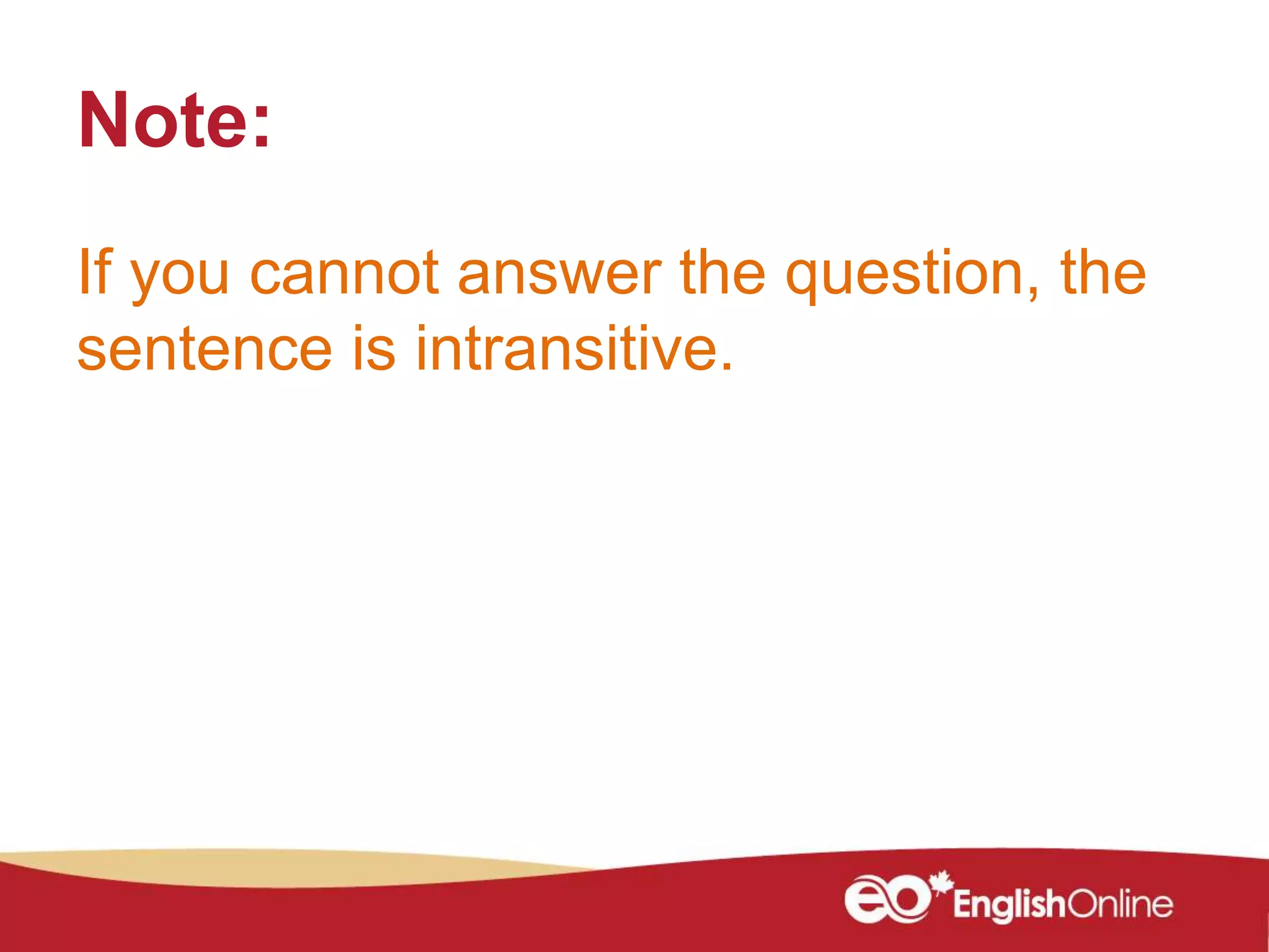 Note:
If you cannot answer the question, the
sentence is intransitive.
 
