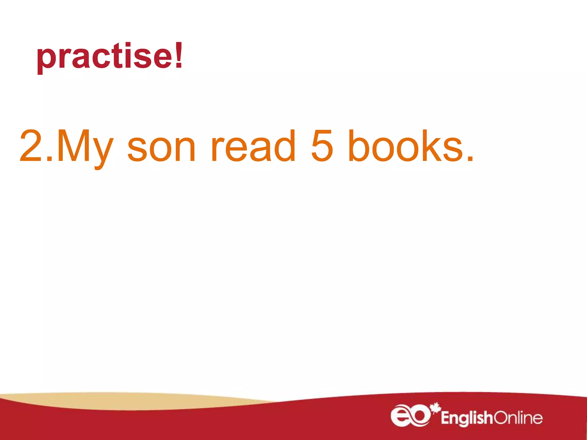 practise!
2.My son read 5 books.
 
