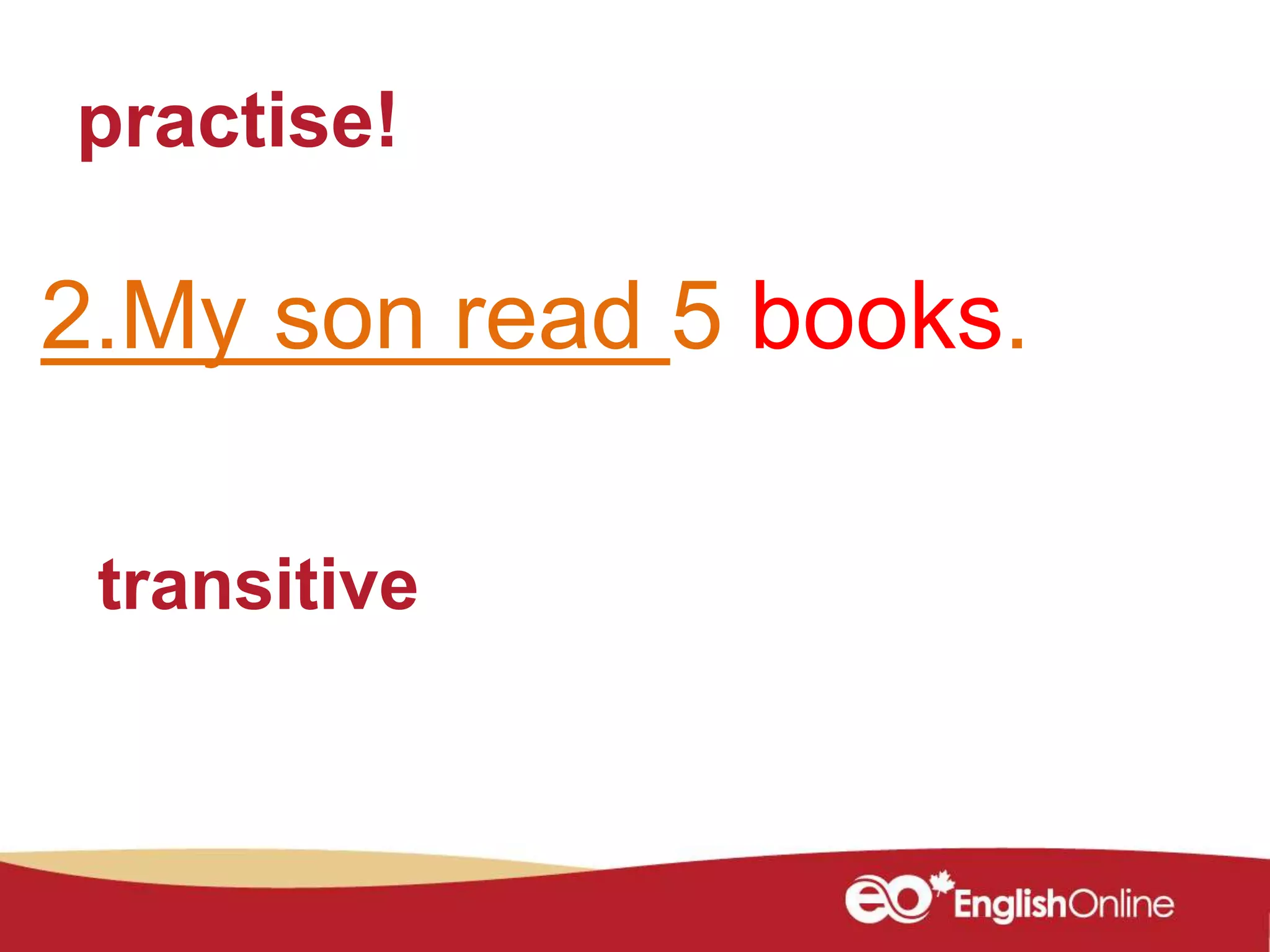 practise!
2.My son read 5 books.
transitive
 