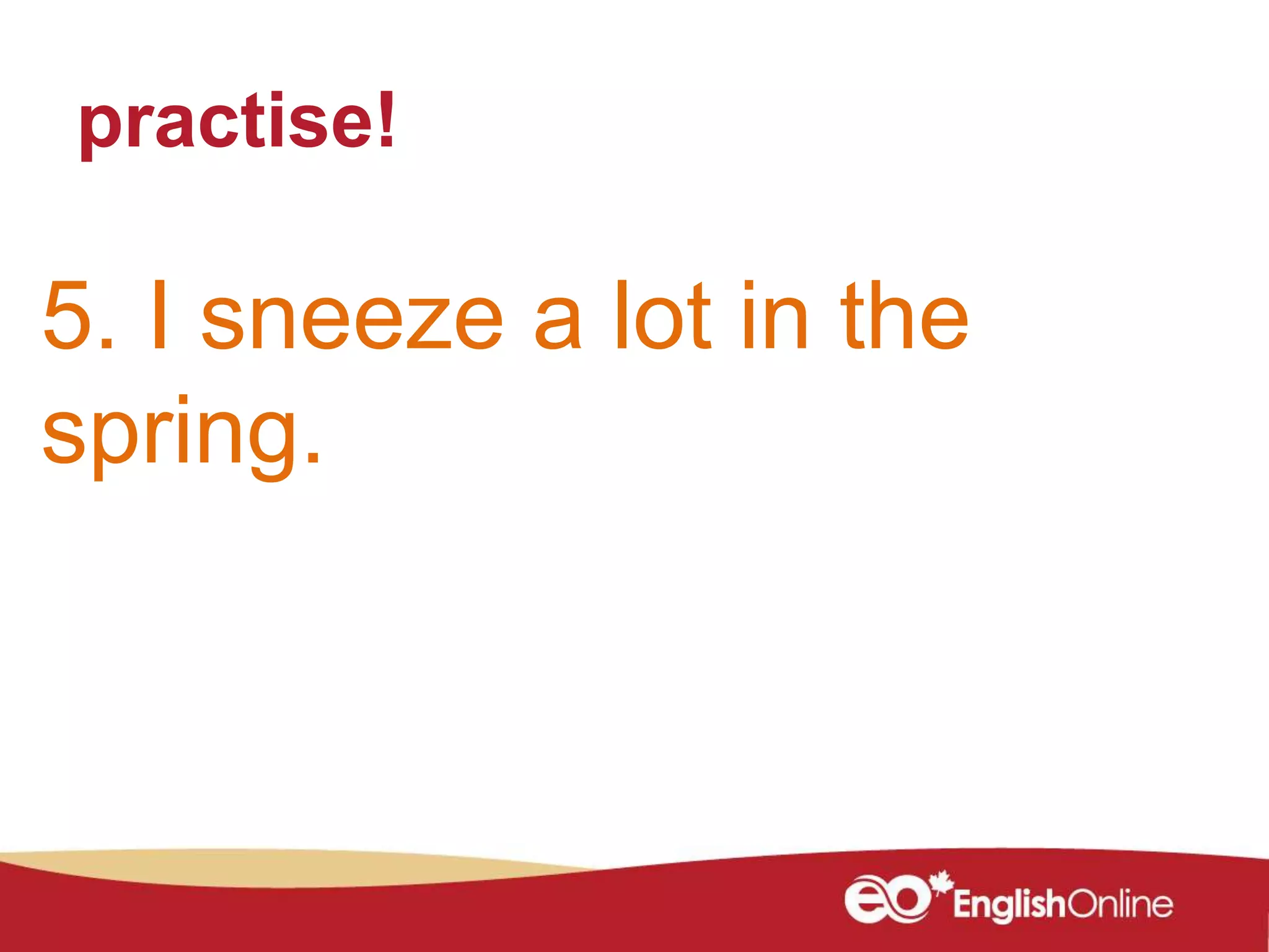 practise!
5. I sneeze a lot in the
spring.
 