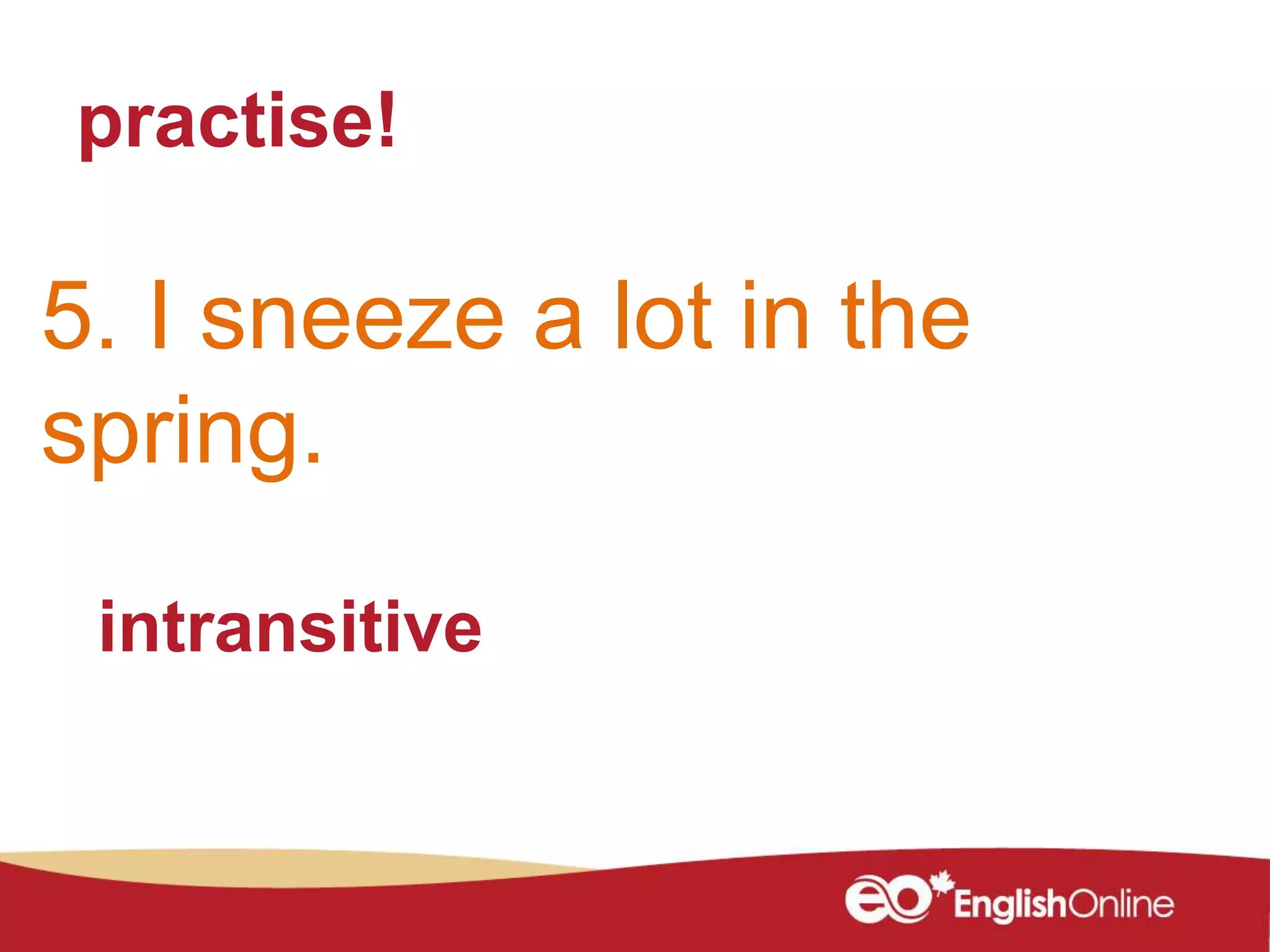 practise!
5. I sneeze a lot in the
spring.
intransitive
 