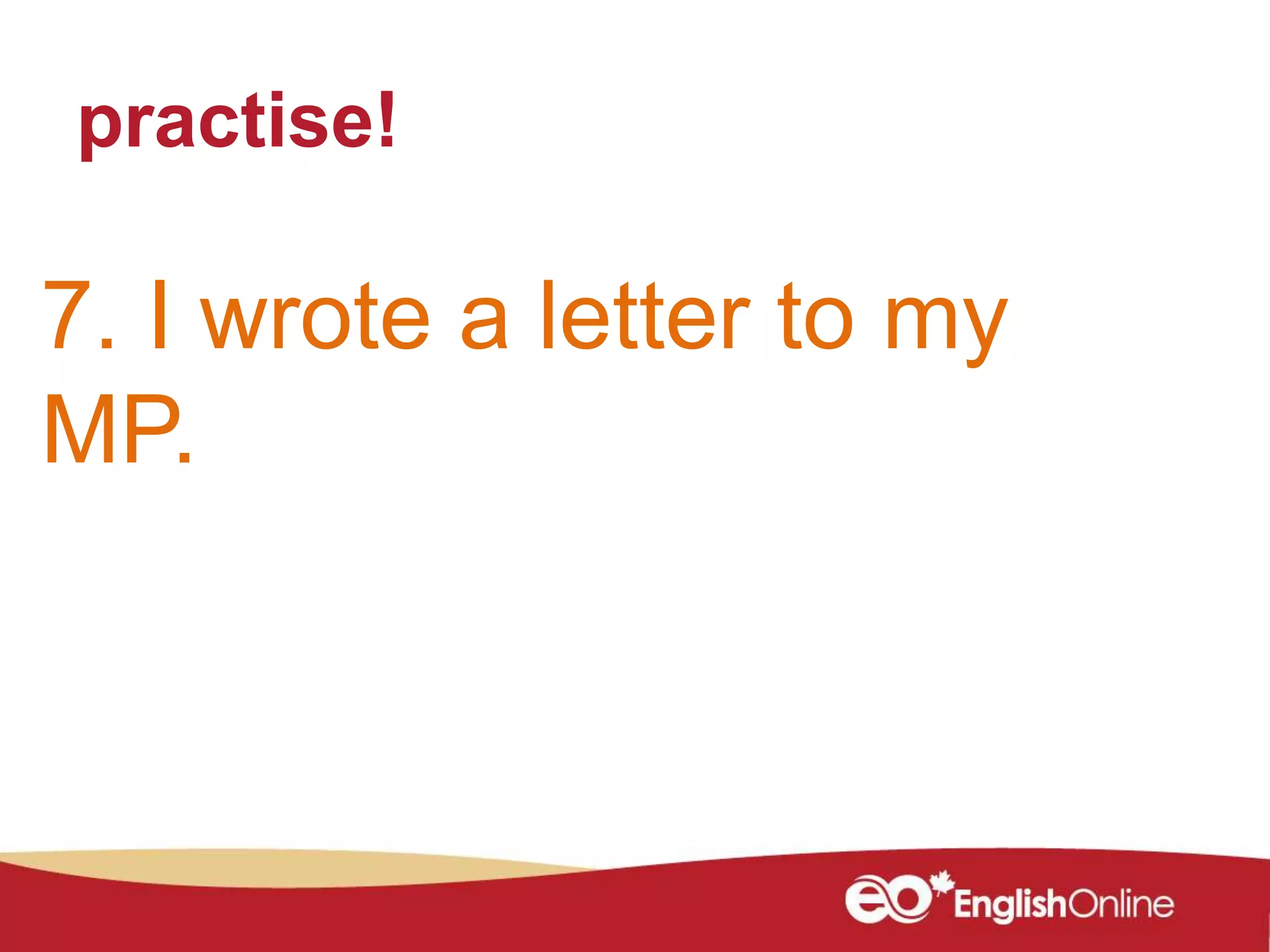practise!
7. I wrote a letter to my
MP.
 