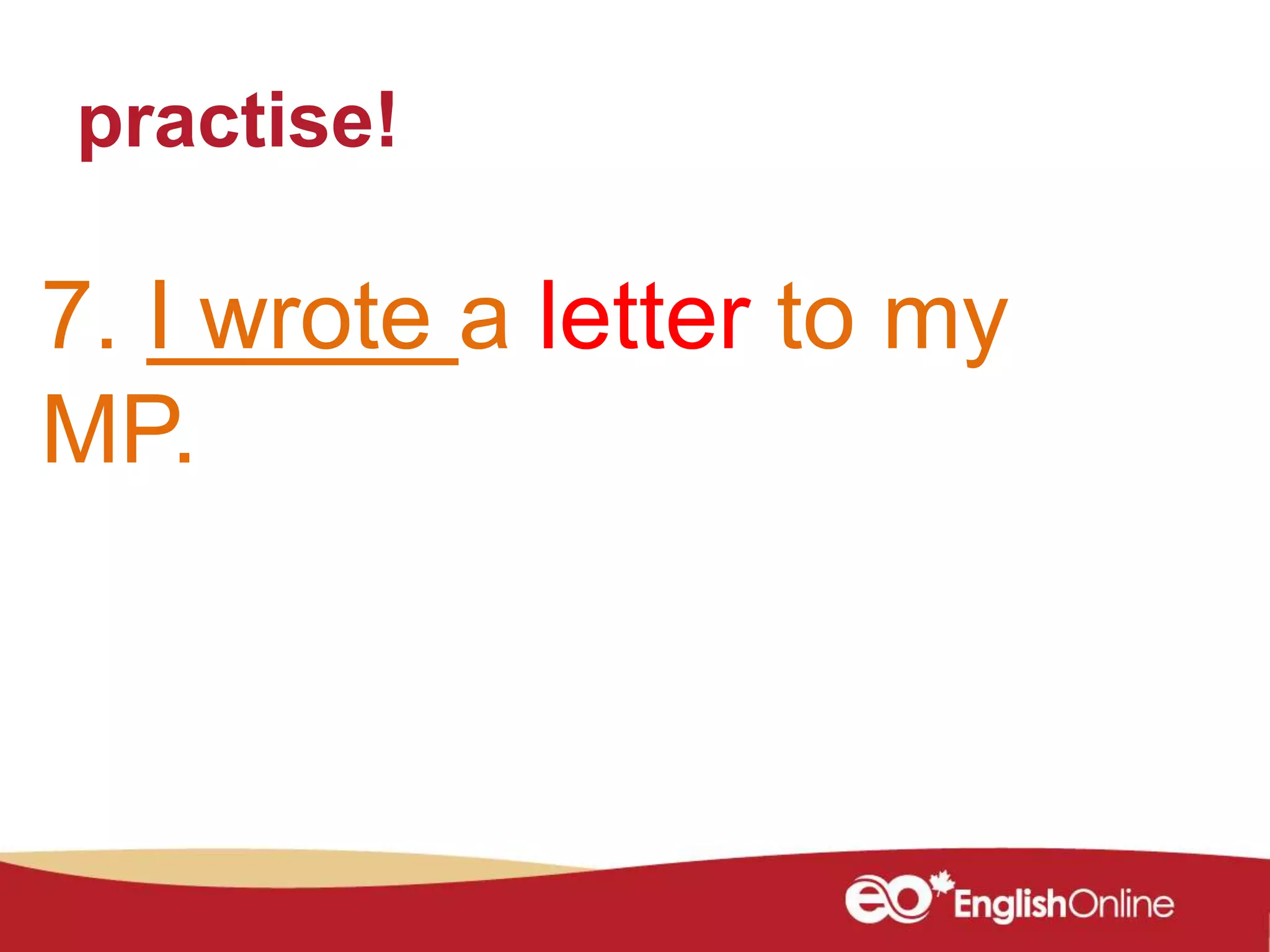 practise!
7. I wrote a letter to my
MP.
 