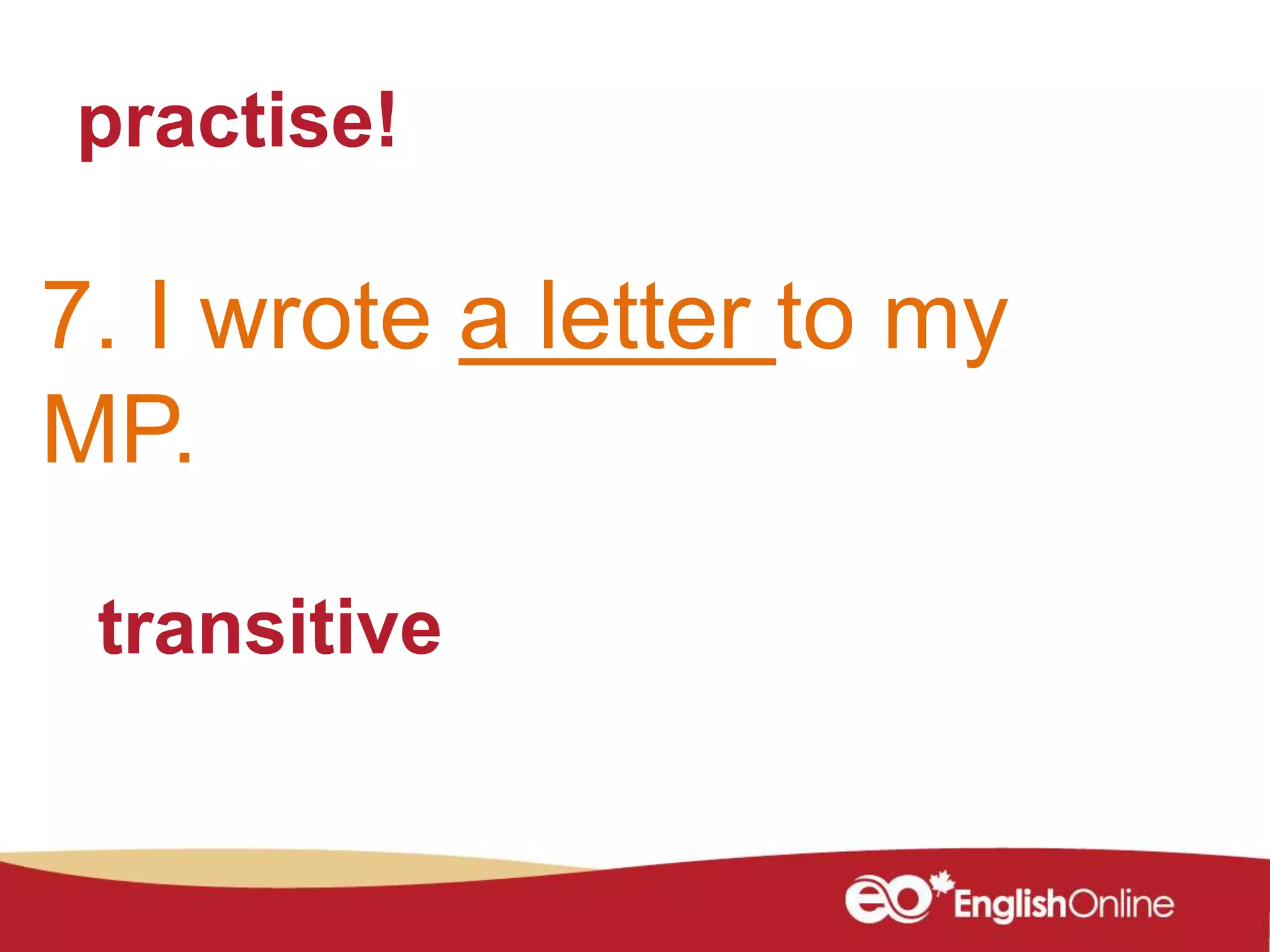 practise!
7. I wrote a letter to my
MP.
transitive
 
