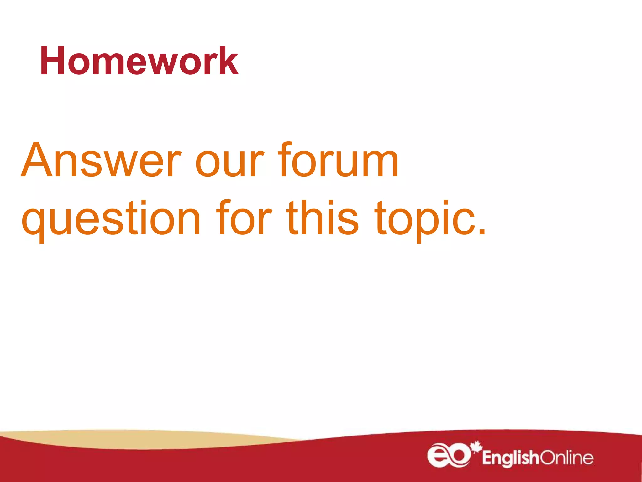 Homework
Answer our forum
question for this topic.
 