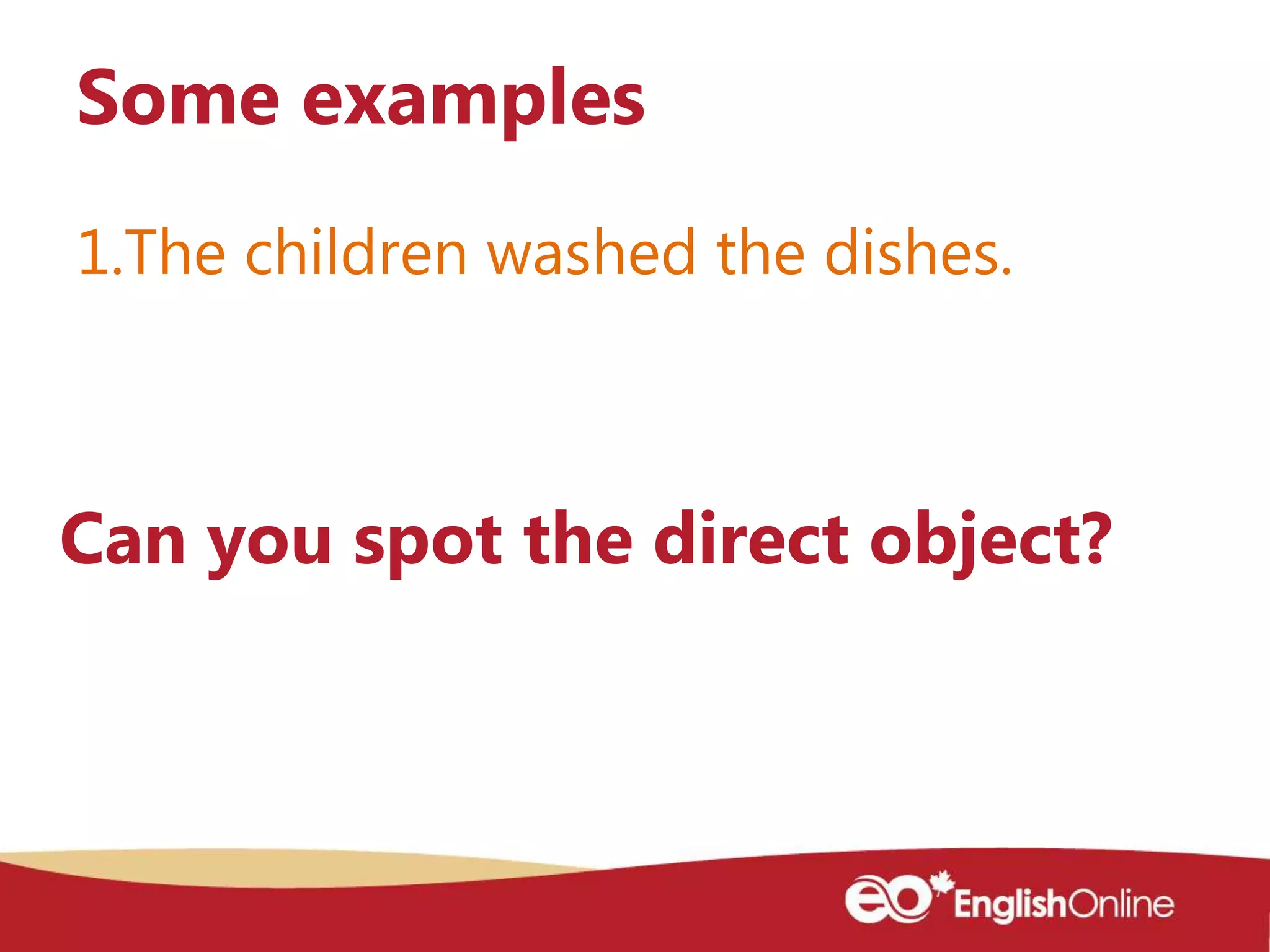 1.The children washed the dishes.
Some examples
Can you spot the direct object?
 