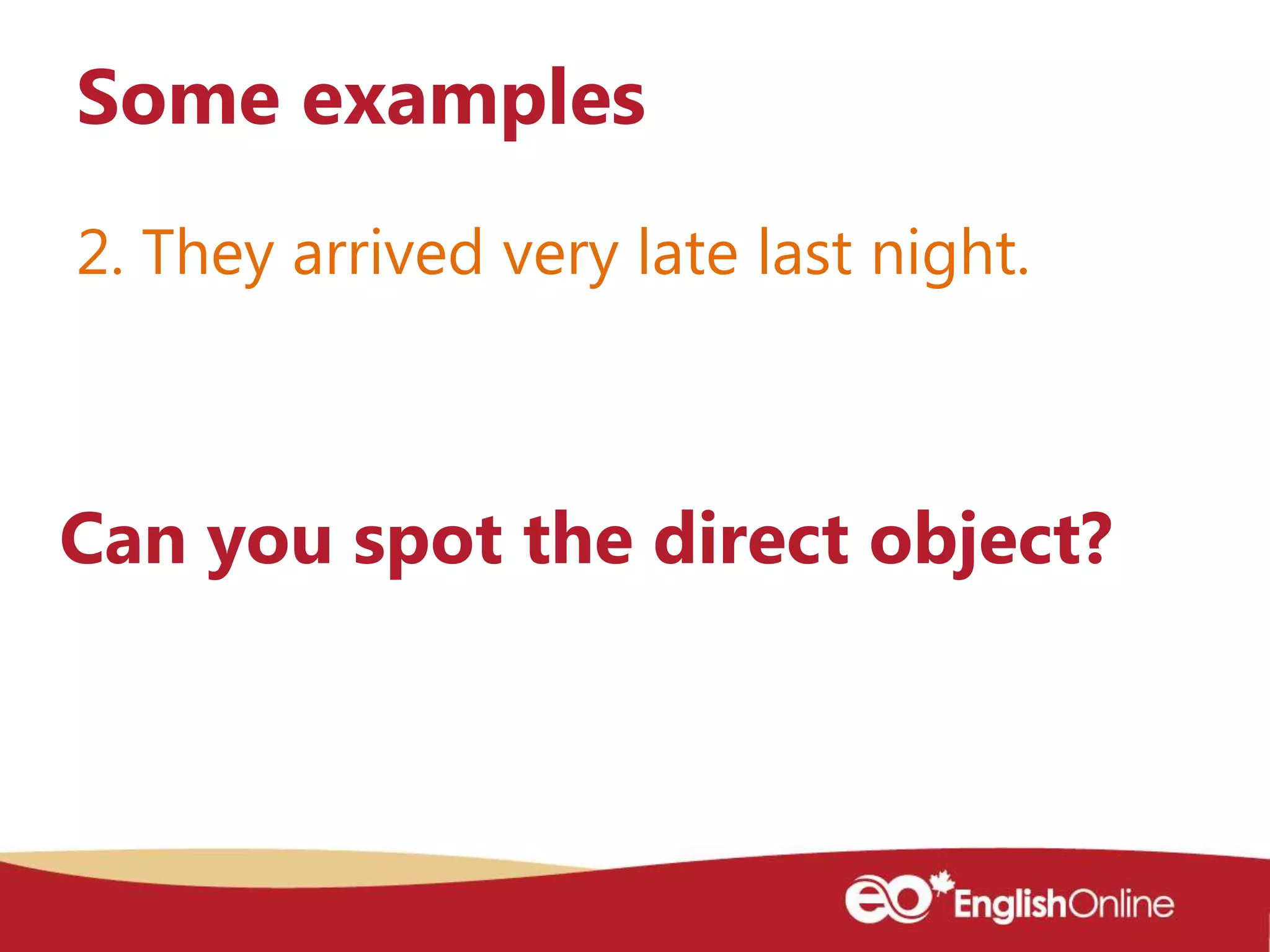2. They arrived very late last night.
Some examples
Can you spot the direct object?
 