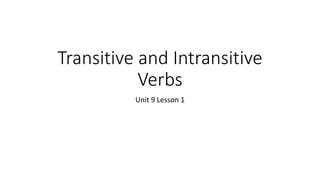 Transitive and Intransitive
Verbs
Unit 9 Lesson 1
 