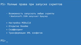 PS> Полные права при запуске скриптов
- Возможность запускать любые скрипты
• Newtonsoft.JSON запускает браузер
+ Настройка MSBuild
+ Открытие Readme
+ Скаффолдинг
+ Трансформации XML конфигов
PS> next__
 