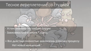 Тесное переплетение со студией
- Установкапакетов требует студии
- Зависимости указаны в *.csproj
+ Все действия полностью аналогичны ручному процессу
Нет новых концепций
 