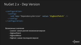 NuGet 2.x - Dep Version
<configuration>
<config>
<add key="DependencyVersion" value="HighestPatch" />
</config>
</configuration>
Возможные значения
- Lowest: самая ранняя возможная версия
- HighestPatch
- HighestMinor
- Highest: самая последняя версия
 