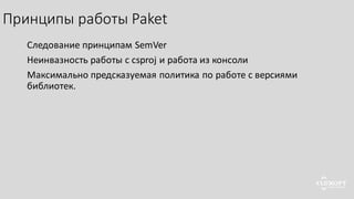 Принципы работы Paket
Следование принципам SemVer
Неинвазность работы с csproj и работа из консоли
Максимально предсказуемая политика по работе с версиями
библиотек.
 
