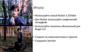 Итого
• Используйте новый NuGet 3.2Paket
• Для NuGet используйте графический
интерфейс
• Используйте политики обновлений для
Nuget 2.X
• Следите за зависимостями в проекте
• Следовать SemVer
 
