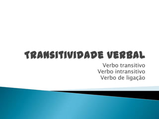 Verbo transitivo
Verbo intransitivo
 Verbo de ligação
 