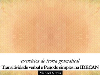 Manoel Neves
exercícios de teoria gramatical
TransitividadeverbalePeríodosimplesnaIDECAN
 