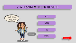 VTD
VTI
VI
VTDI
2. A PLANTA MORREU DE SEDE.
PRÓXIMA
REVISÃO
 