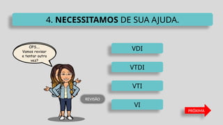 VDI
VTI
VTDI
VI
4. NECESSITAMOS DE SUA AJUDA.
PRÓXIMA
REVISÃO
 
