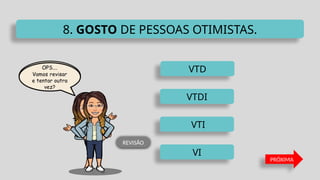 VTD
VTI
VTDI
VI
8. GOSTO DE PESSOAS OTIMISTAS.
PRÓXIMA
REVISÃO
 