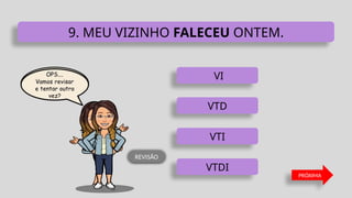 VI
VTD
VTI
VTDI
9. MEU VIZINHO FALECEU ONTEM.
PRÓXIMA
REVISÃO
 