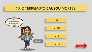 VI
VTD
VTI
VTDI
10. O TERREMOTO CAUSOU MORTES.
PRÓXIMA
REVISÃO
 