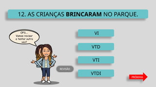 VTDI
VI
VTD
VTI
12. AS CRIANÇAS BRINCARAM NO PARQUE.
PRÓXIMA
REVISÃO
 