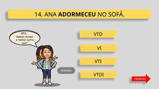VTD
VI
VTI
VTDI
14. ANA ADORMECEU NO SOFÁ.
PRÓXIMA
REVISÃO
 