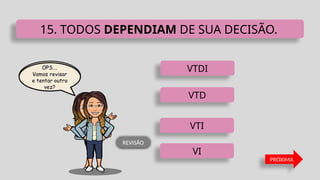 VTDI
VTI
VTD
VI
15. TODOS DEPENDIAM DE SUA DECISÃO.
PRÓXIMA
REVISÃO
 