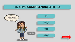 VTDI
VTD
VI
VTI
16. O PAI COMPREENDIA O FILHO.
PRÓXIMA
REVISÃO
 