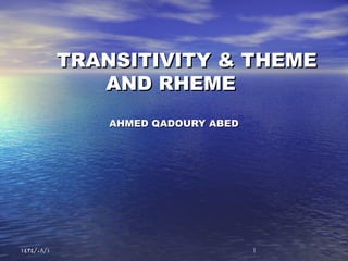 11/ /١٤٣٤ ٠٨ ١/ /١٤٣٤ ٠٨ ١
TRANSITIVITY & THEMETRANSITIVITY & THEME
AND RHEMEAND RHEME
AHMED QADOURY ABEDAHMED QADOURY ABED
 
