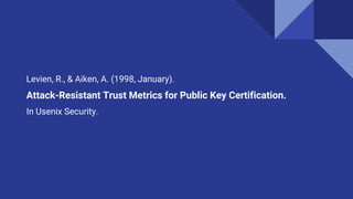 Levien, R., & Aiken, A. (1998, January).
Attack-Resistant Trust Metrics for Public Key Certification.
In Usenix Security.
 
