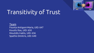 Transitivity of Trust
Team
Founta Antigoni-Maria, UID: 647
Kouslis Ilias, UID: 650
Moutidis Iraklis, UID: 636
Spathis Dimitris, UID: 640
 