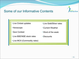 Some of our Informative Contents -   - Live Cricket updates  Horoscope Quiz Contest  Live BSE/NSE stock rates  Live MCX (Commodity rates)  Live Gold/Silver rates Current Weather  Word of the week  Discounts 