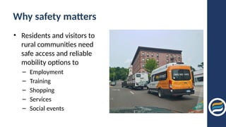 Why safety matters
• Residents and visitors to
rural communities need
safe access and reliable
mobility options to
– Employment
– Training
– Shopping
– Services
– Social events
 