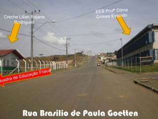 EEB Profª Dilma Grimes EvaristoCreche Lilian Rejane RodriguesQuadra de Educação FísicaRua Brasilio de Paula Goetten