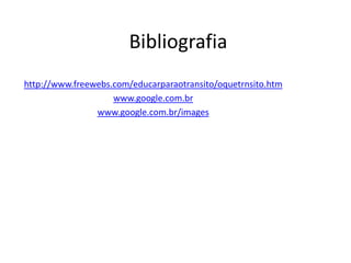 Bibliografia
http://www.freewebs.com/educarparaotransito/oquetrnsito.htm
                    www.google.com.br
                www.google.com.br/images
 