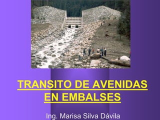 TRANSITO DE AVENIDAS
EN EMBALSES
Ing. Marisa Silva Dávila
 
