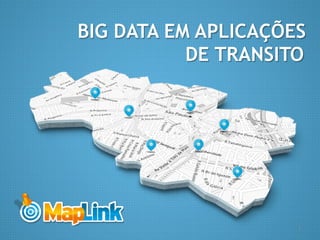 1www.maplink.com.br
BIG DATA EM APLICAÇÕES
DE TRANSITO
1
 