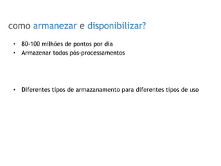 SOBRE O ROTEIRIZADOR
como armanezar e disponibilizar?
•  80-100 milhões de pontos por dia
•  Armazenar todos pós-processamentos
•  Diferentes tipos de armazanamento para diferentes tipos de uso
 
